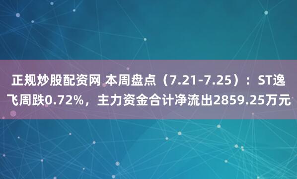 正规炒股配资网 本周盘点（7.21-7.25）：ST逸飞周跌0.72%，主力资金合计净流出2859.25万元