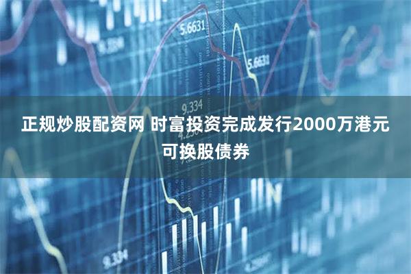 正规炒股配资网 时富投资完成发行2000万港元可换股债券