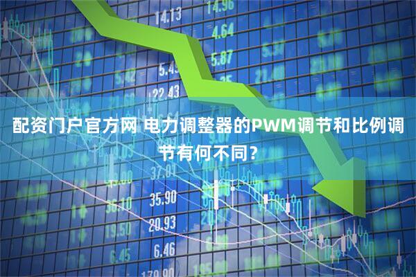 配资门户官方网 电力调整器的PWM调节和比例调节有何不同？