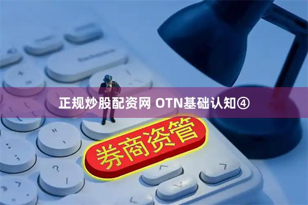 正规炒股配资网 OTN基础认知④