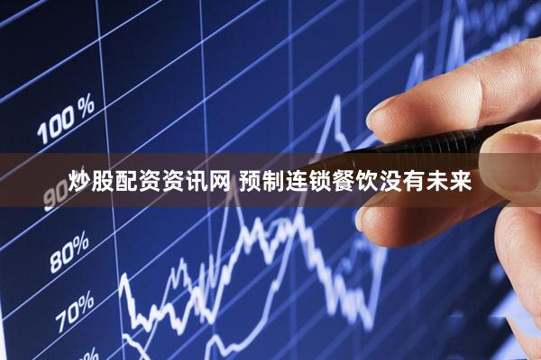 炒股配资资讯网 预制连锁餐饮没有未来