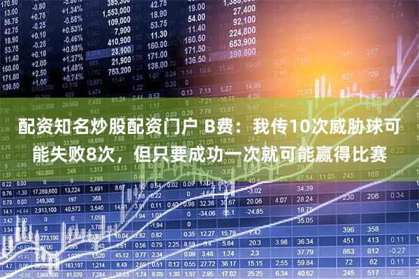 配资知名炒股配资门户 B费：我传10次威胁球可能失败8次，但只要成功一次就可能赢得比赛