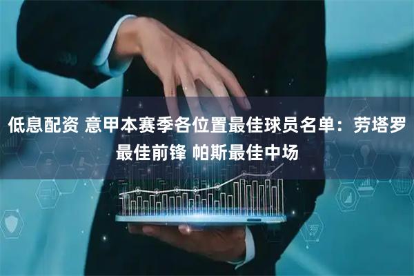 低息配资 意甲本赛季各位置最佳球员名单：劳塔罗最佳前锋 帕斯最佳中场